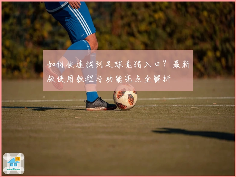 如何快速找到足球竞猜入口？最新版使用教程与功能亮点全解析