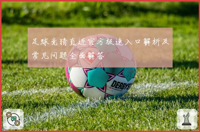 足球竞猜直连官方极速入口解析及常见问题全面解答