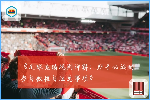 《足球竞猜规则详解：新手必读的参与教程与注意事项》
