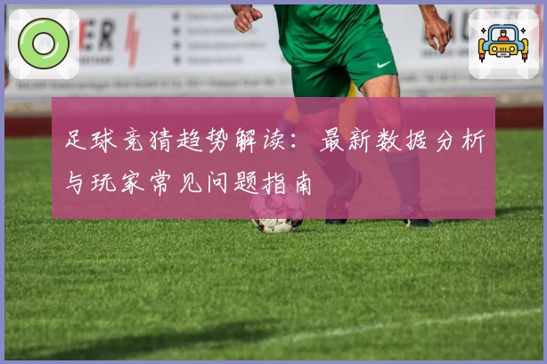 足球竞猜趋势解读：最新数据分析与玩家常见问题指南