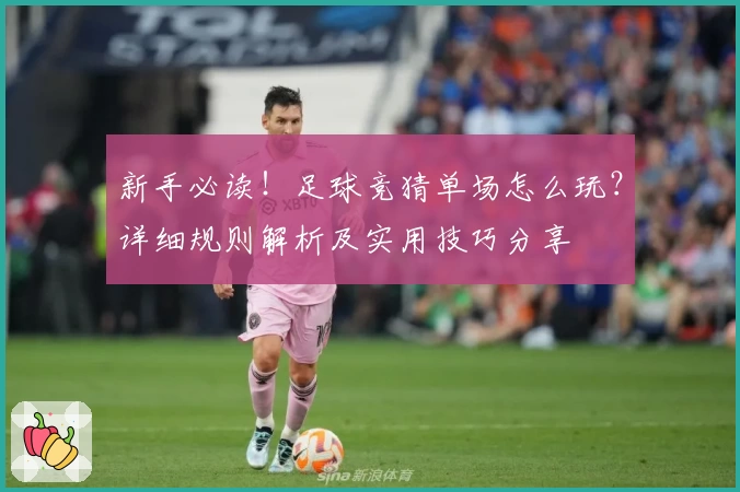 新手必读！足球竞猜单场怎么玩？详细规则解析及实用技巧分享
