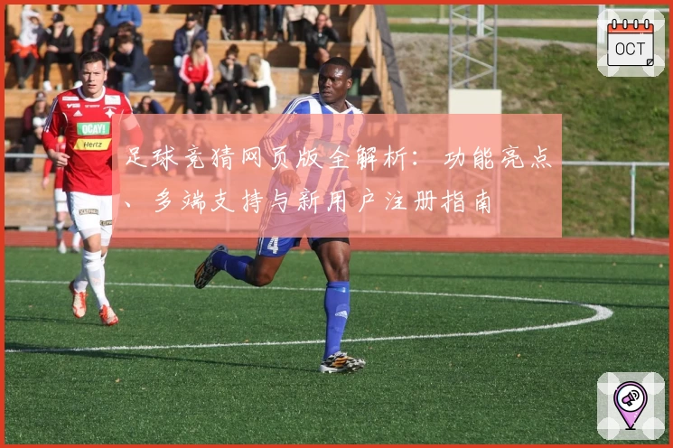 足球竞猜网页版全解析:功能亮点、多端支持与新用户注册指南