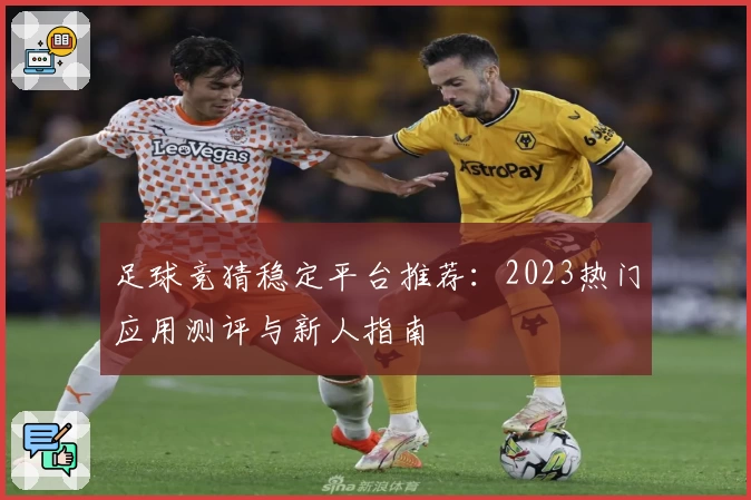 足球竞猜稳定平台推荐：2023热门应用测评与新人指南