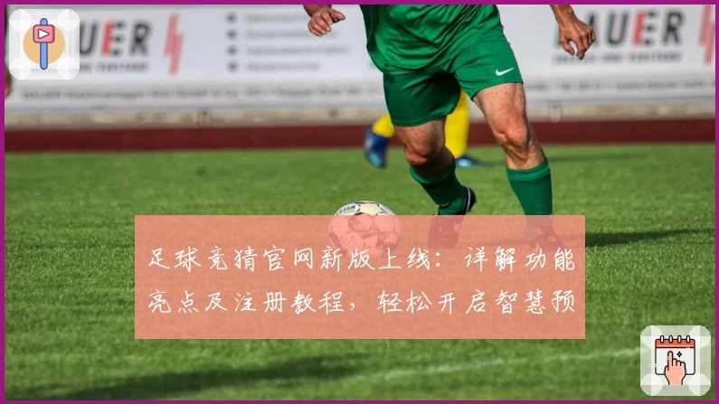 足球竞猜官网新版上线:详解功能亮点及注册教程,轻松开启智慧预测之旅