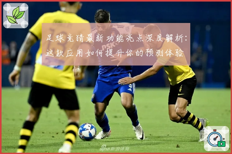 足球竞猜最新功能亮点深度解析：这款应用如何提升你的预测体验