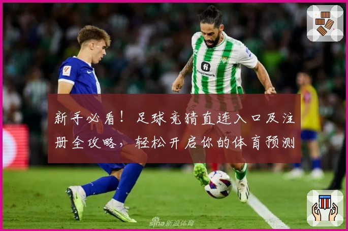 新手必看!足球竞猜直连入口及注册全攻略,轻松开启你的体育预测之旅