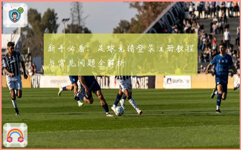 新手必看：足球竞猜登录注册教程与常见问题全解析