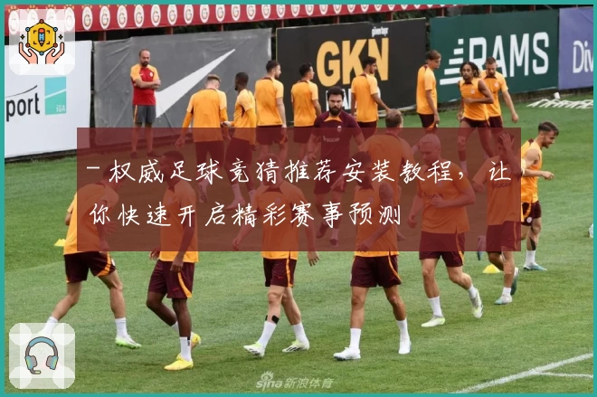 - 权威足球竞猜推荐安装教程，让你快速开启精彩赛事预测