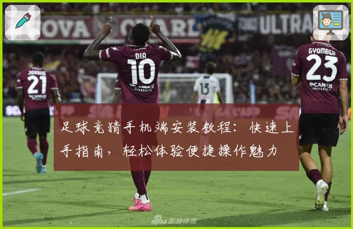 足球竞猜手机端安装教程：快速上手指南，轻松体验便捷操作魅力