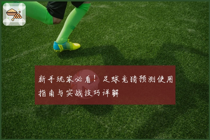 新手玩家必看！足球竞猜预测使用指南与实战技巧详解