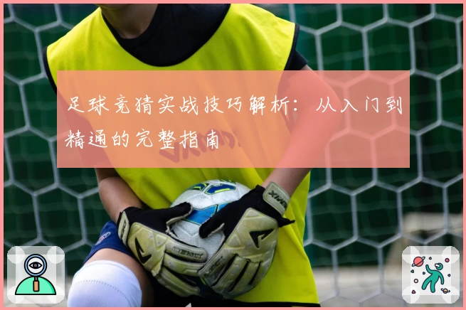 足球竞猜实战技巧解析:从入门到精通的完整指南