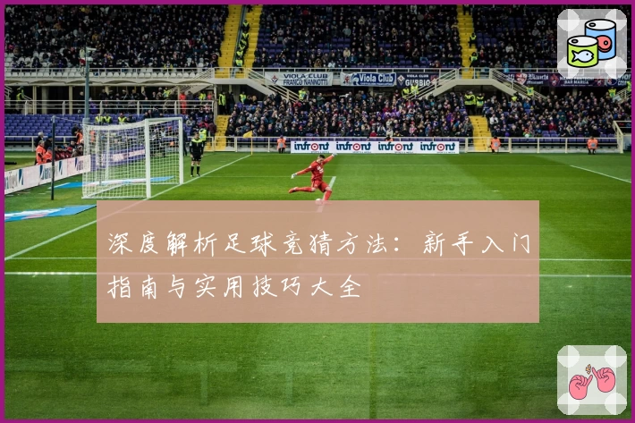 深度解析足球竞猜方法：新手入门指南与实用技巧大全