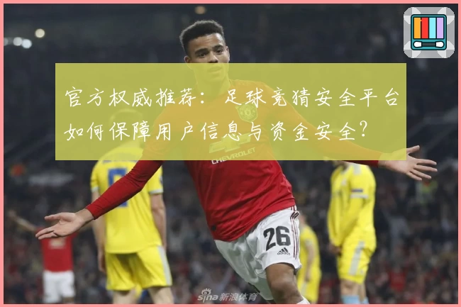 官方权威推荐：足球竞猜安全平台如何保障用户信息与资金安全？