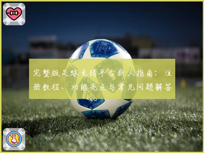 完整版足球竞猜平台新人指南:注册教程、功能亮点与常见问题解答