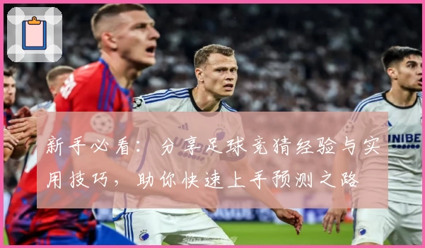 新手必看：分享足球竞猜经验与实用技巧，助你快速上手预测之路