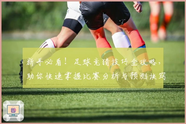 新手必看！足球竞猜技巧全攻略，助你快速掌握比赛分析与预测诀窍