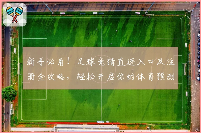 新手必看!足球竞猜直连入口及注册全攻略,轻松开启你的体育预测之旅