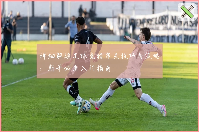 详细解读足球竞猜串关技巧与策略，新手必看入门指南