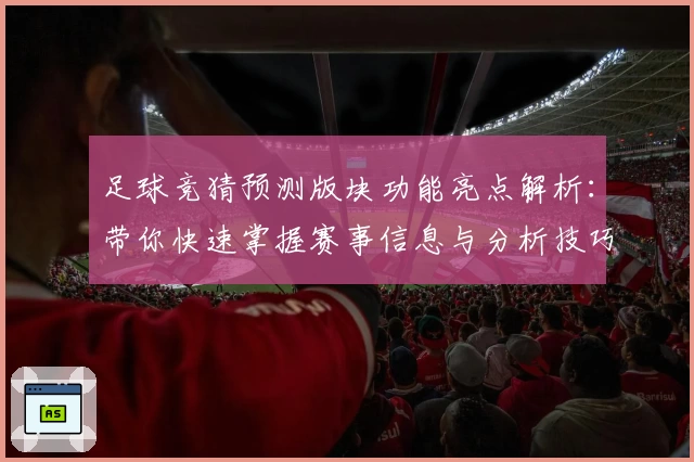 足球竞猜预测版块功能亮点解析：带你快速掌握赛事信息与分析技巧