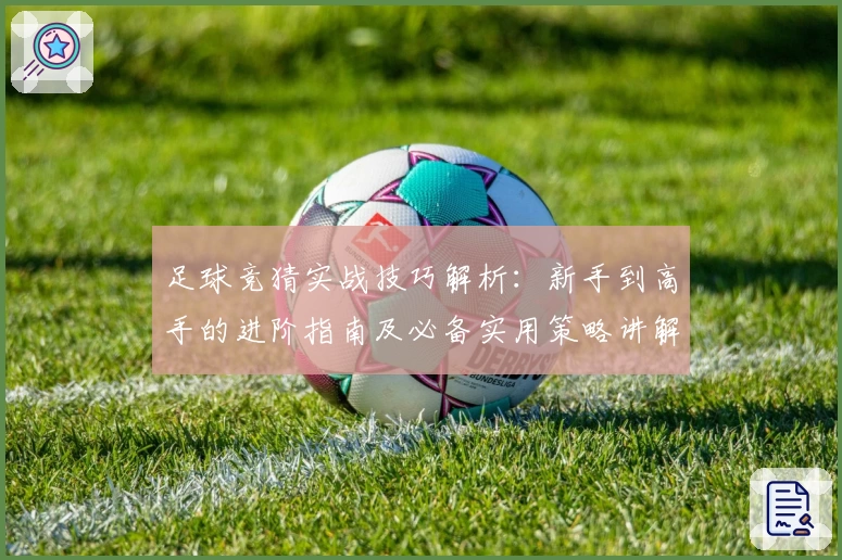 足球竞猜实战技巧解析：新手到高手的进阶指南及必备实用策略讲解
