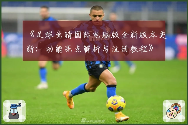 《足球竞猜国际电脑版全新版本更新：功能亮点解析与注册教程》
