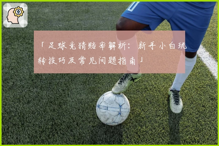 「足球竞猜赔率解析：新手小白玩转技巧及常见问题指南」