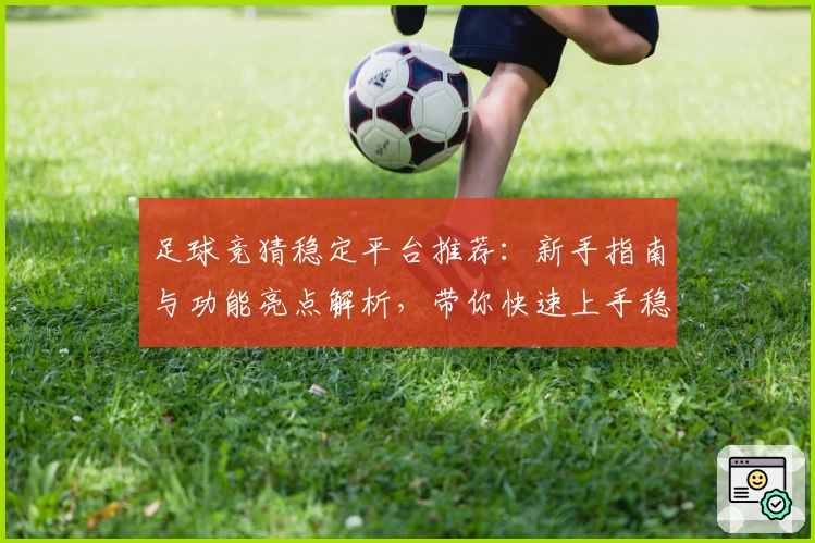 足球竞猜稳定平台推荐：新手指南与功能亮点解析，带你快速上手稳定体验