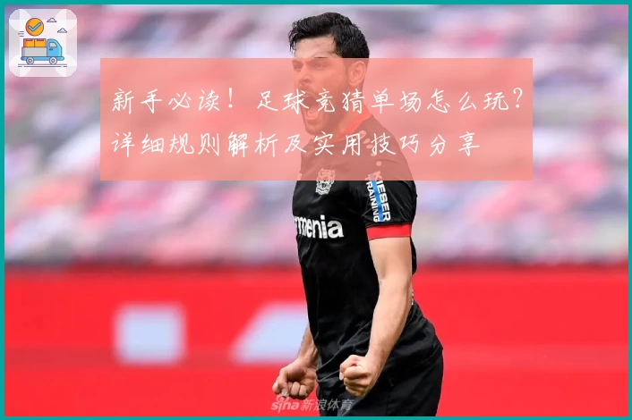新手必读！足球竞猜单场怎么玩？详细规则解析及实用技巧分享