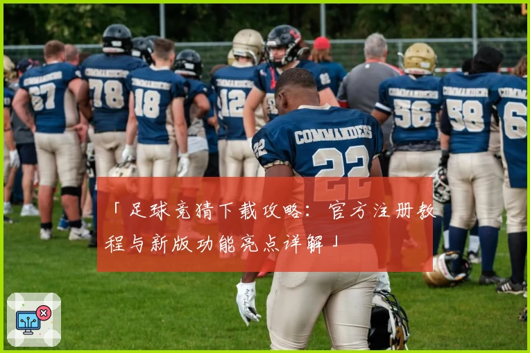 「足球竞猜下载攻略：官方注册教程与新版功能亮点详解」