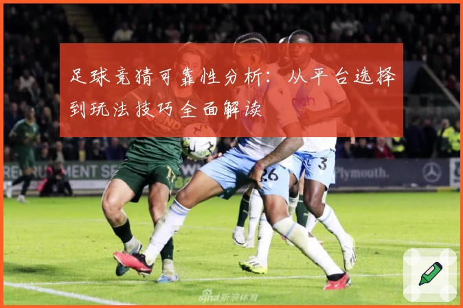足球竞猜可靠性分析：从平台选择到玩法技巧全面解读