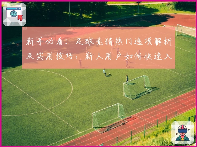新手必看：足球竞猜热门选项解析及实用技巧，新人用户如何快速入门掌握秘诀