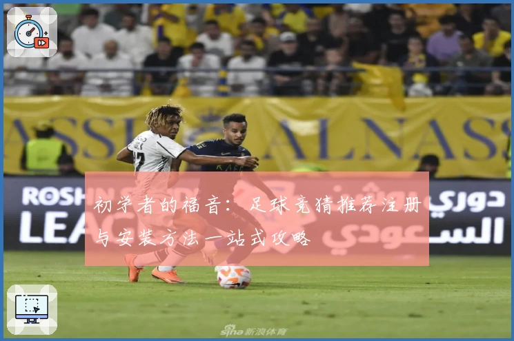初学者的福音：足球竞猜推荐注册与安装方法一站式攻略