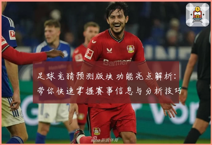 足球竞猜预测版块功能亮点解析：带你快速掌握赛事信息与分析技巧