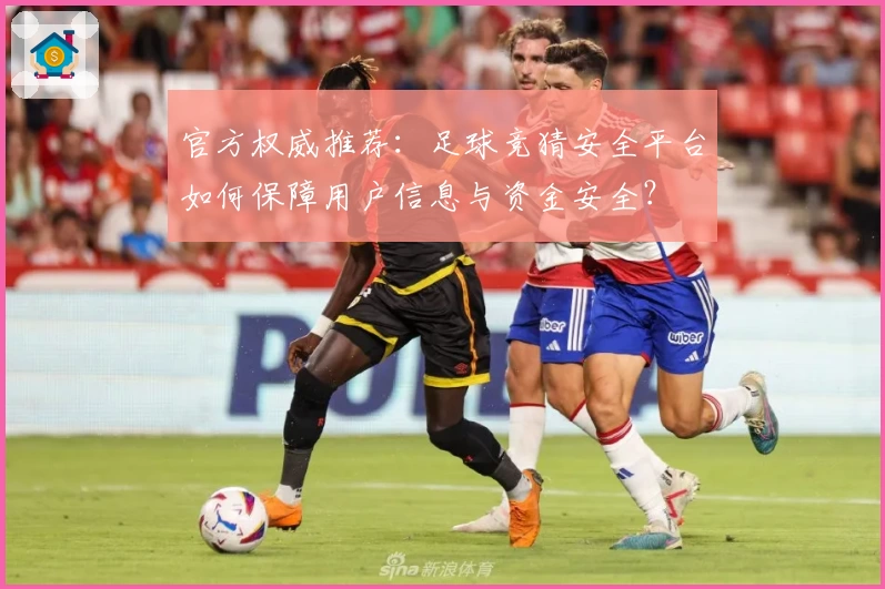 官方权威推荐:足球竞猜安全平台如何保障用户信息与资金安全?