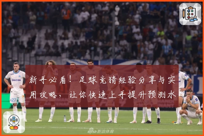 新手必看!足球竞猜经验分享与实用攻略,让你快速上手提升预测水平