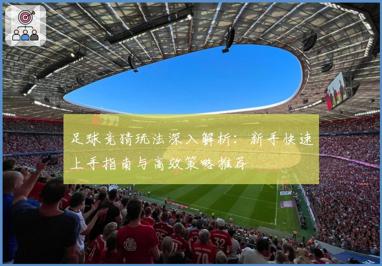 足球竞猜玩法深入解析：新手快速上手指南与高效策略推荐