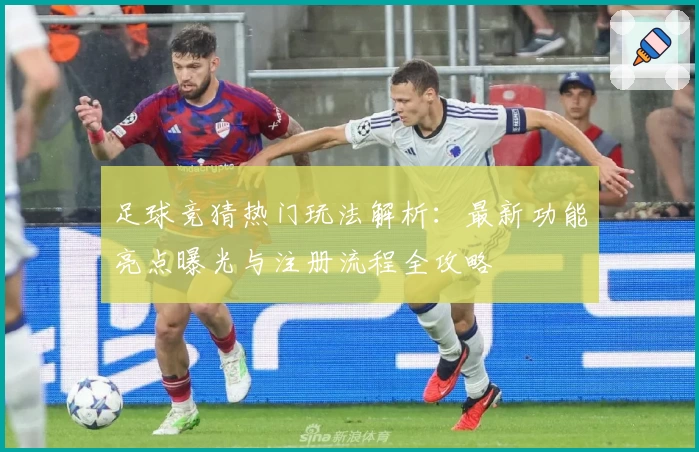 足球竞猜热门玩法解析：最新功能亮点曝光与注册流程全攻略